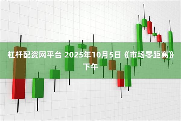 杠杆配资网平台 2025年10月5日《市场零距离》下午