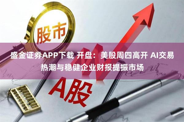 盛金证券APP下载 开盘：美股周四高开 AI交易热潮与稳健企业财报提振市场