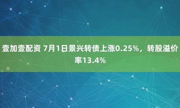 壹加壹配资 7月1日景兴转债上涨0.25%，转股溢价率13.4%