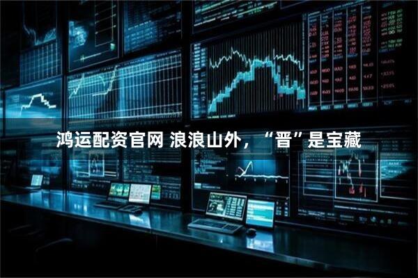 鸿运配资官网 浪浪山外，“晋”是宝藏