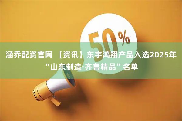 涵乔配资官网 【资讯】东宇鸿翔产品入选2025年“山东制造·齐鲁精品”名单