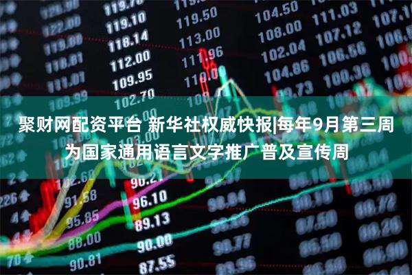 聚财网配资平台 新华社权威快报|每年9月第三周为国家通用语言文字推广普及宣传周