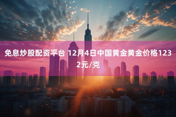 免息炒股配资平台 12月4日中国黄金黄金价格1232元/克