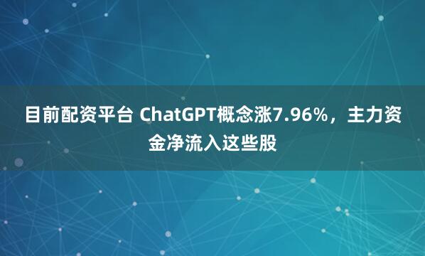 目前配资平台 ChatGPT概念涨7.96%，主力资金净流入这些股