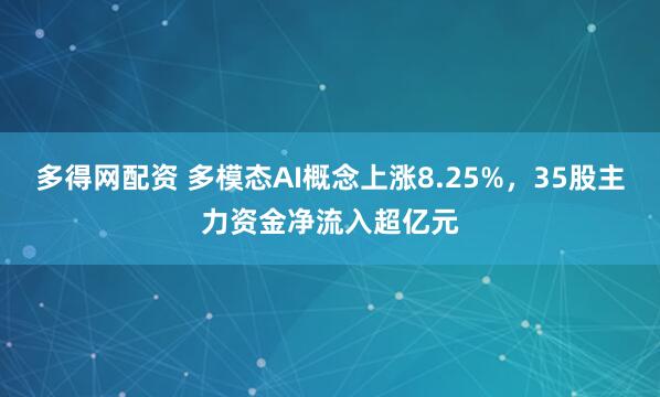 多得网配资 多模态AI概念上涨8.25%，35股主力资金净流入超亿元