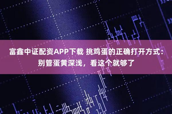 富鑫中证配资APP下载 挑鸡蛋的正确打开方式：别管蛋黄深浅，看这个就够了