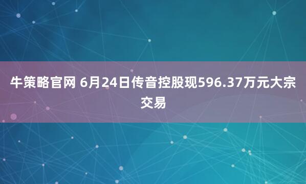牛策略官网 6月24日传音控股现596.37万元大宗交易