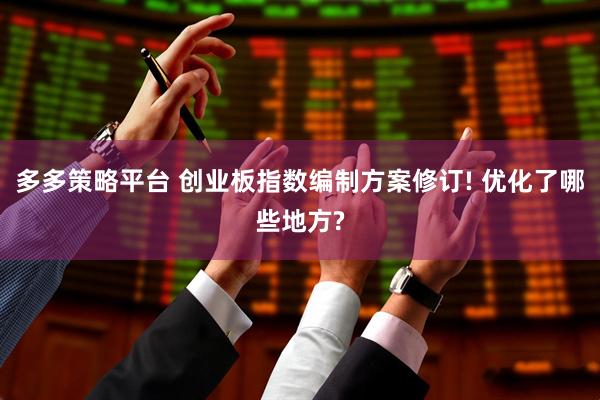 多多策略平台 创业板指数编制方案修订! 优化了哪些地方?