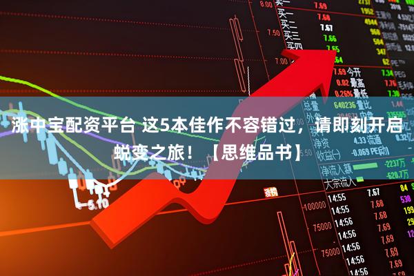 涨中宝配资平台 这5本佳作不容错过，请即刻开启蜕变之旅！【思维品书】