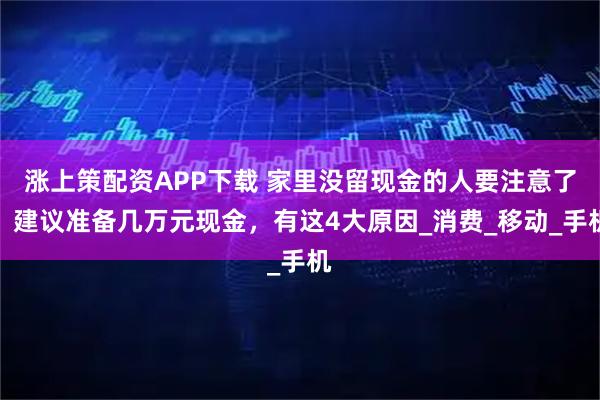 涨上策配资APP下载 家里没留现金的人要注意了，建议准备几万元现金，有这4大原因_消费_移动_手机