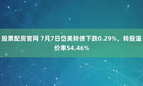 股票配资官网 7月7日岱美转债下跌0.29%，转股溢价率54.46%