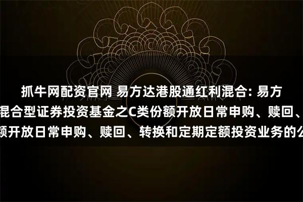 抓牛网配资官网 易方达港股通红利混合: 易方达港股通红利灵活配置混合型证券投资基金之C类份额开放日常申购、赎回、转换和定期定额投资业务的公告