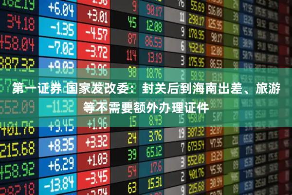 第一证券 国家发改委：封关后到海南出差、旅游等不需要额外办理证件