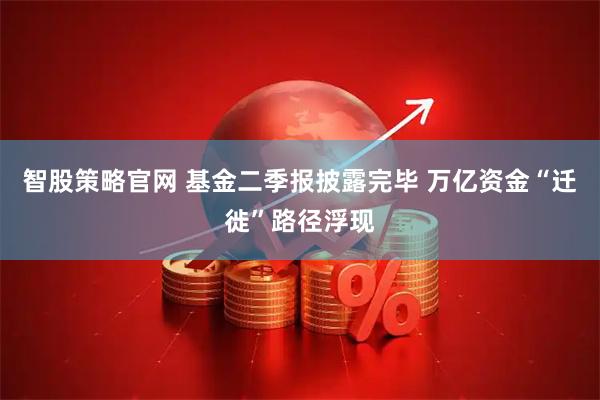 智股策略官网 基金二季报披露完毕 万亿资金“迁徙”路径浮现