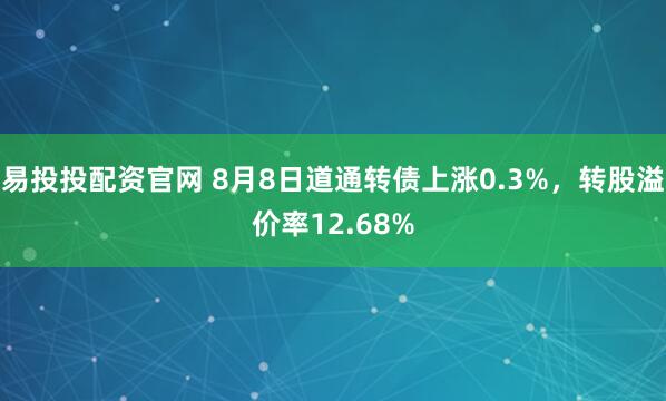 易投投配资官网 8月8日道通转债上涨0.3%，转股溢价率12.68%