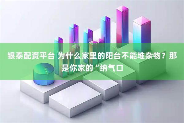 银泰配资平台 为什么家里的阳台不能堆杂物？那是你家的“纳气口