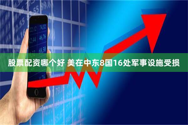 股票配资哪个好 美在中东8国16处军事设施受损